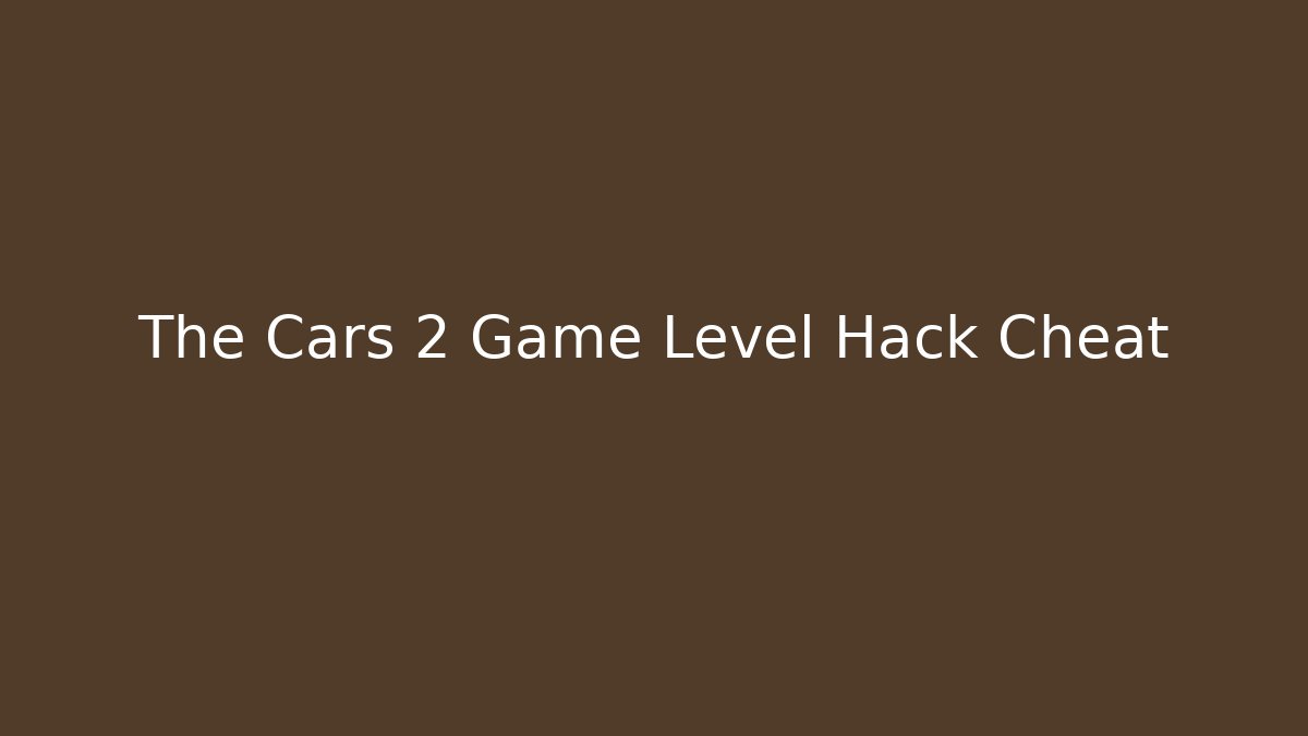 The Cars 2 Game Level Hack Cheat - Create More Assets