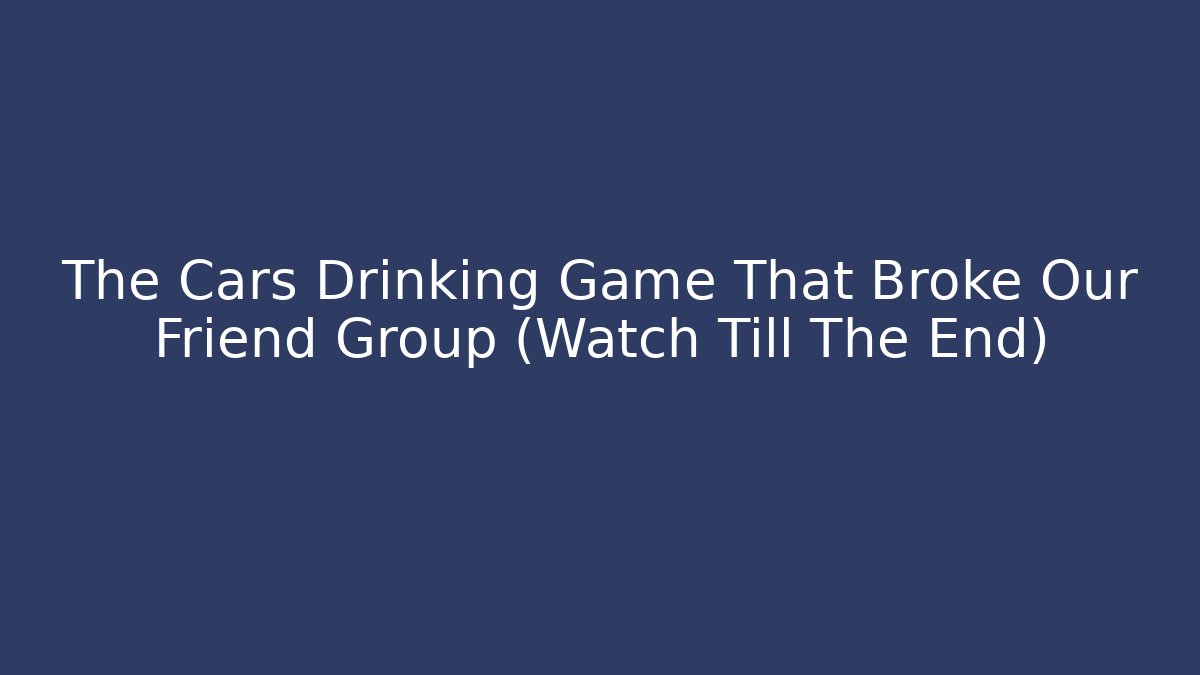 The Cars Drinking Game That Broke Our Friend Group (Watch Till The End)