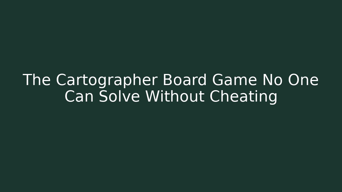 The Cartographer Board Game No One Can Solve Without Cheating