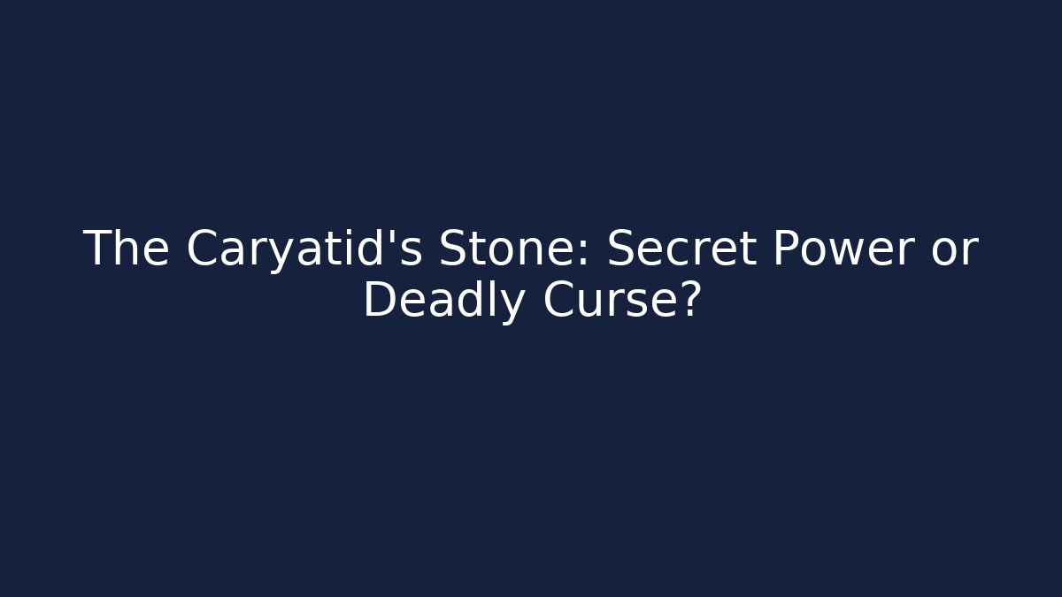 The Caryatid's Stone: Secret Power or Deadly Curse?