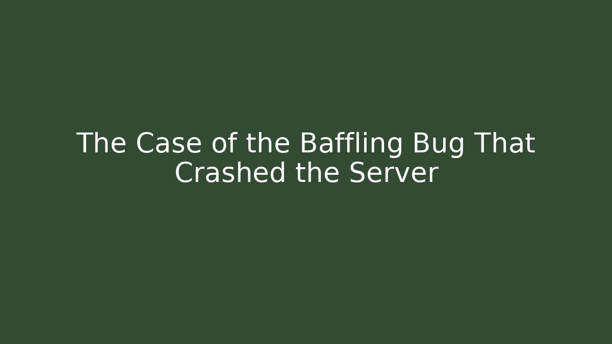The Case of the Baffling Bug That Crashed the Server