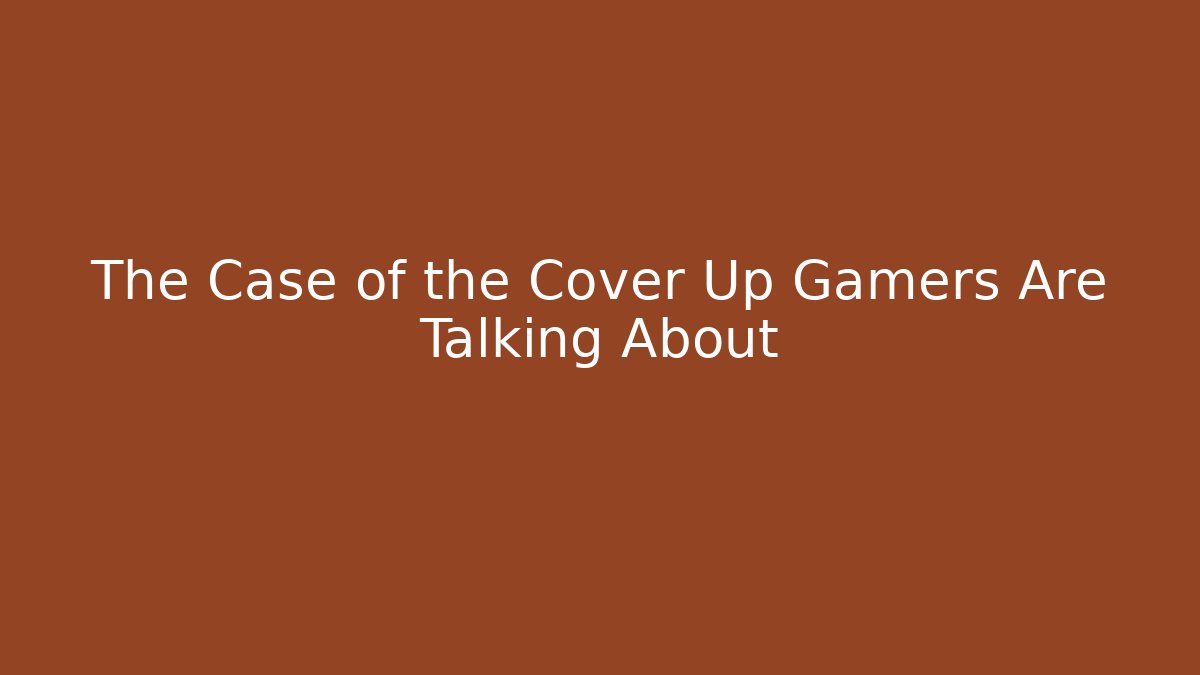 The Case of the Cover Up Gamers Are Talking About