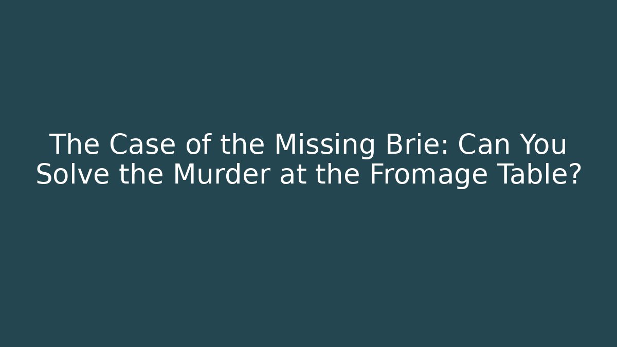 The Case of the Missing Brie: Can You Solve the Murder at the Fromage Table?