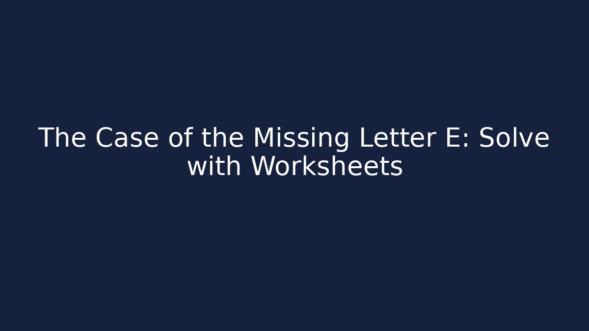 The Case of the Missing Letter E: Solve with Worksheets