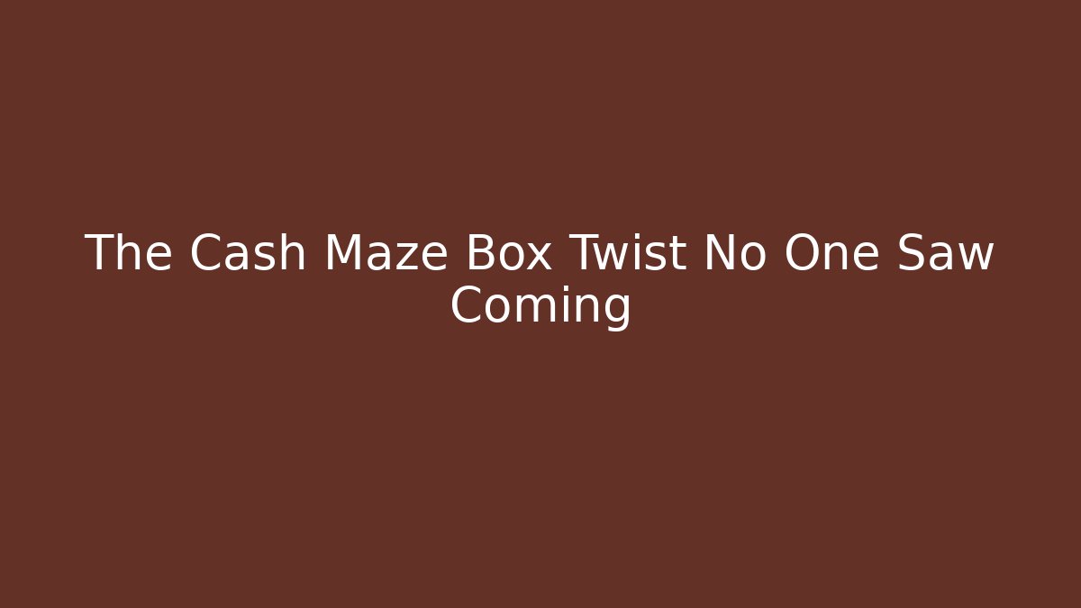The Cash Maze Box Twist No One Saw Coming