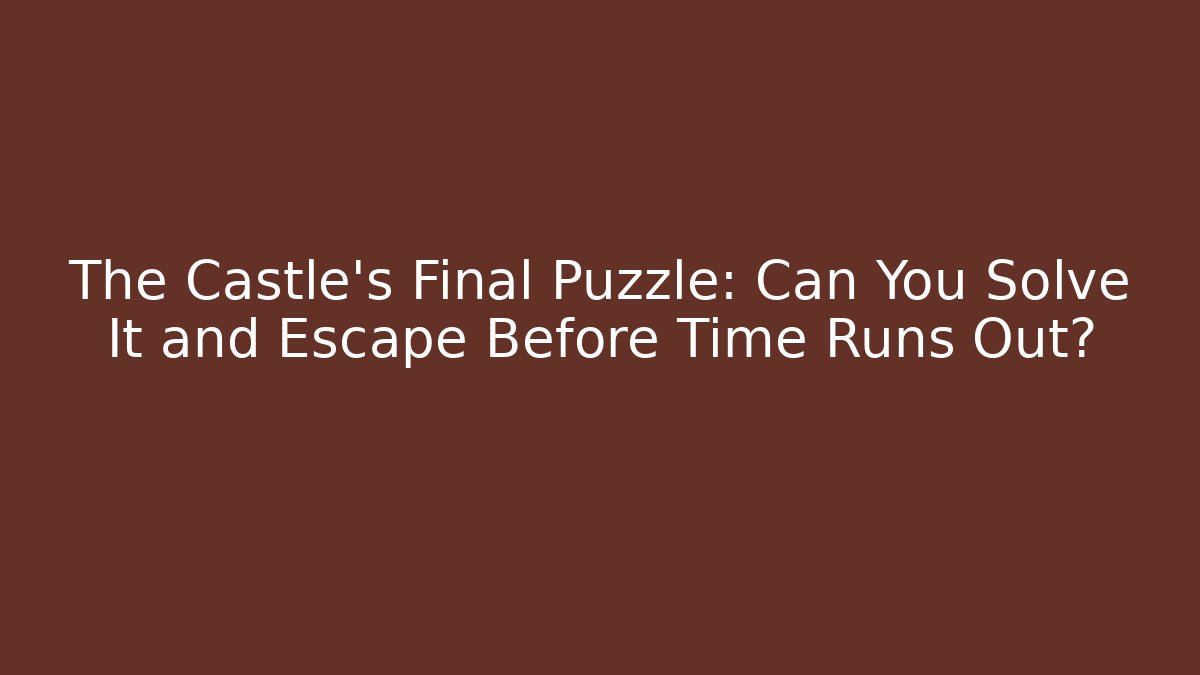 The Castle's Final Puzzle: Can You Solve It and Escape Before Time Runs Out?
