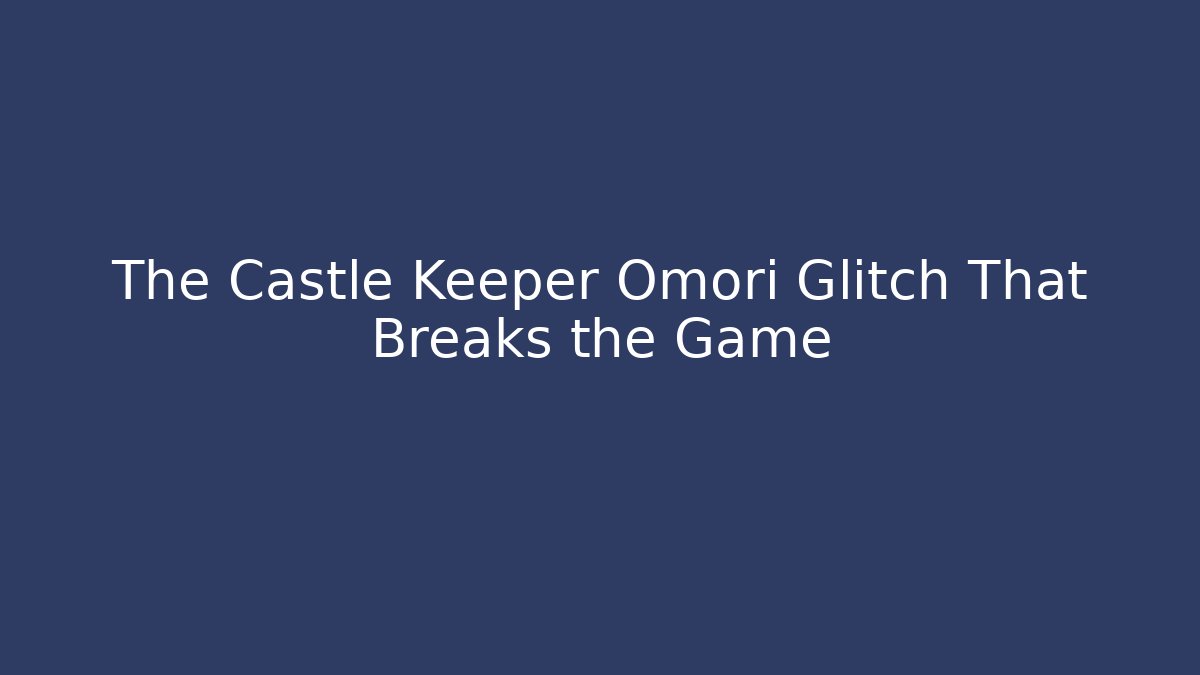 The Castle Keeper Omori Glitch That Breaks the Game