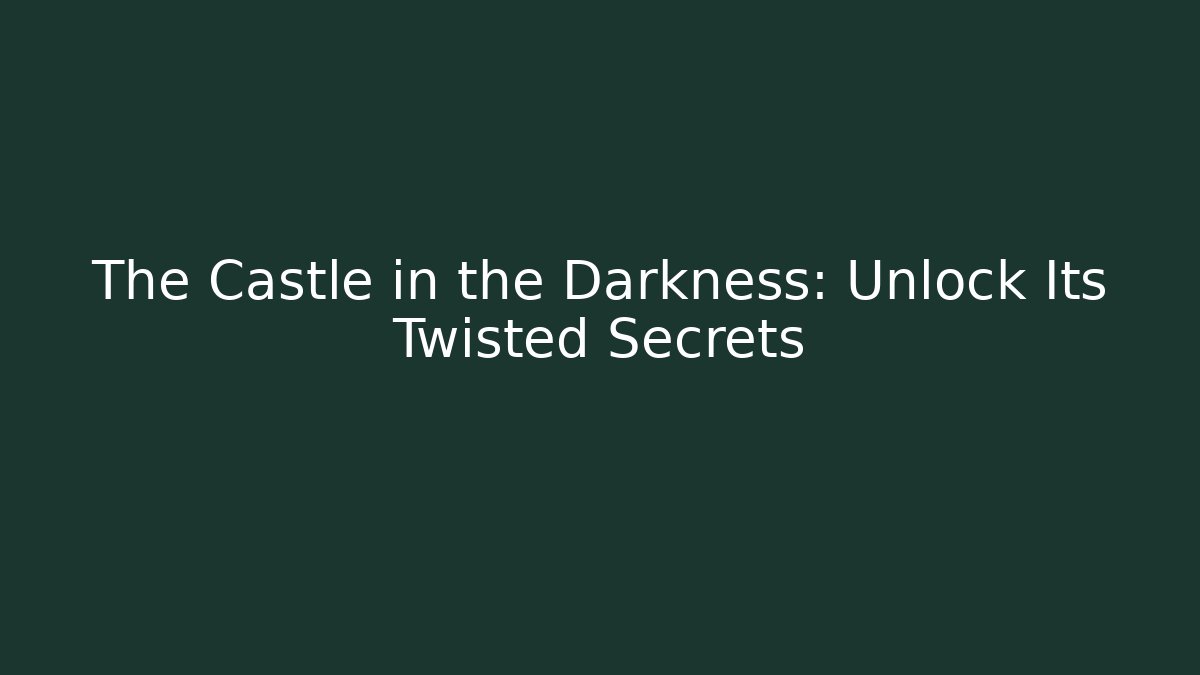 The Castle in the Darkness: Unlock Its Twisted Secrets