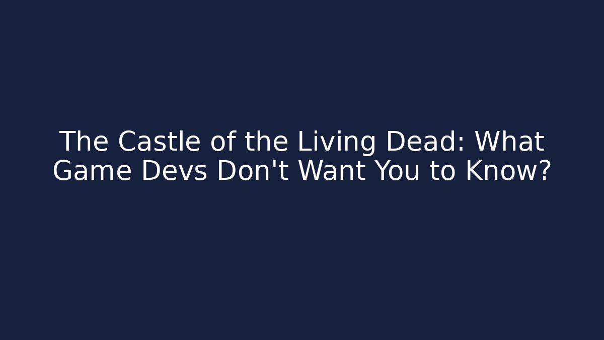 The Castle of the Living Dead: What Game Devs Don't Want You to Know?