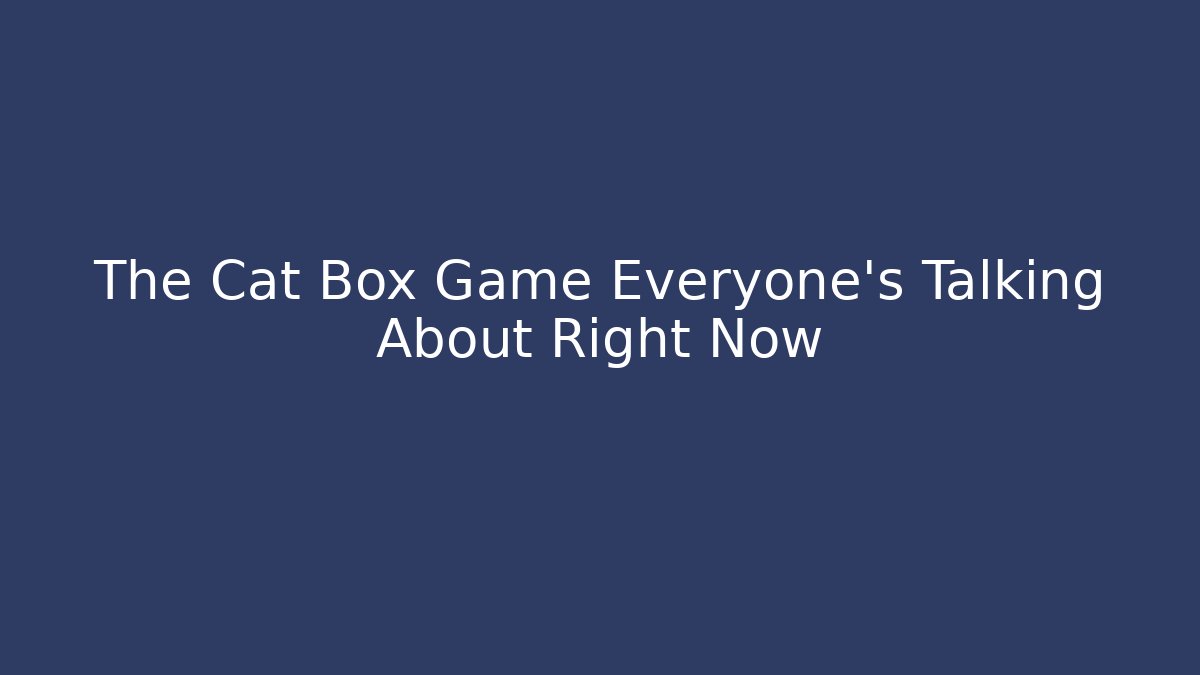The Cat Box Game Everyone’s Talking About Right Now - Create More Assets
