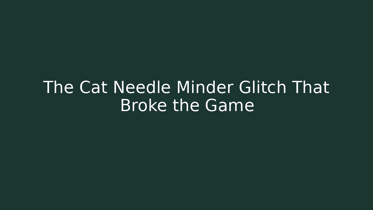 The Cat Needle Minder Glitch That Broke the Game