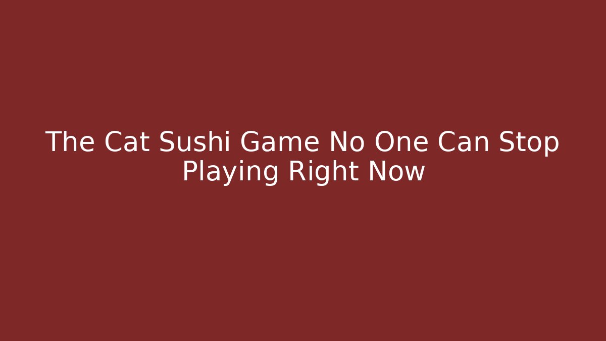 The Cat Sushi Game No One Can Stop Playing Right Now