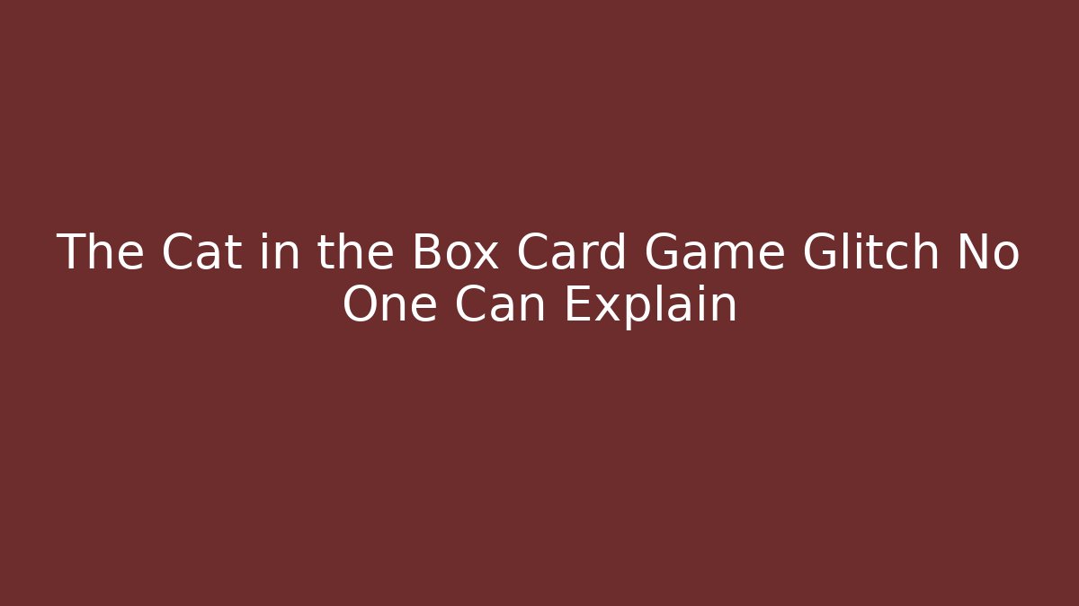 The Cat in the Box Card Game Glitch No One Can Explain