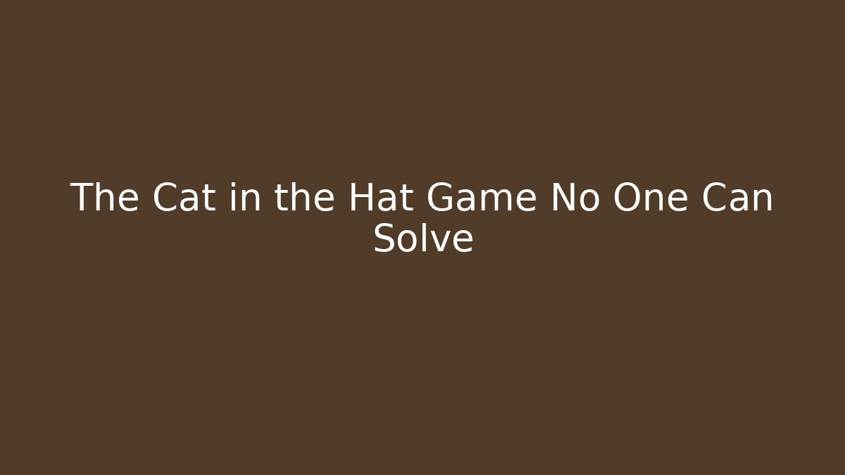 The Cat in the Hat Game No One Can Solve