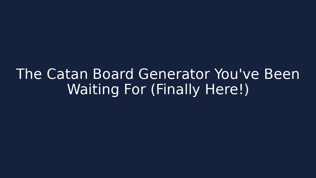 The Catan Board Generator You’ve Been Waiting For (Finally Here!)