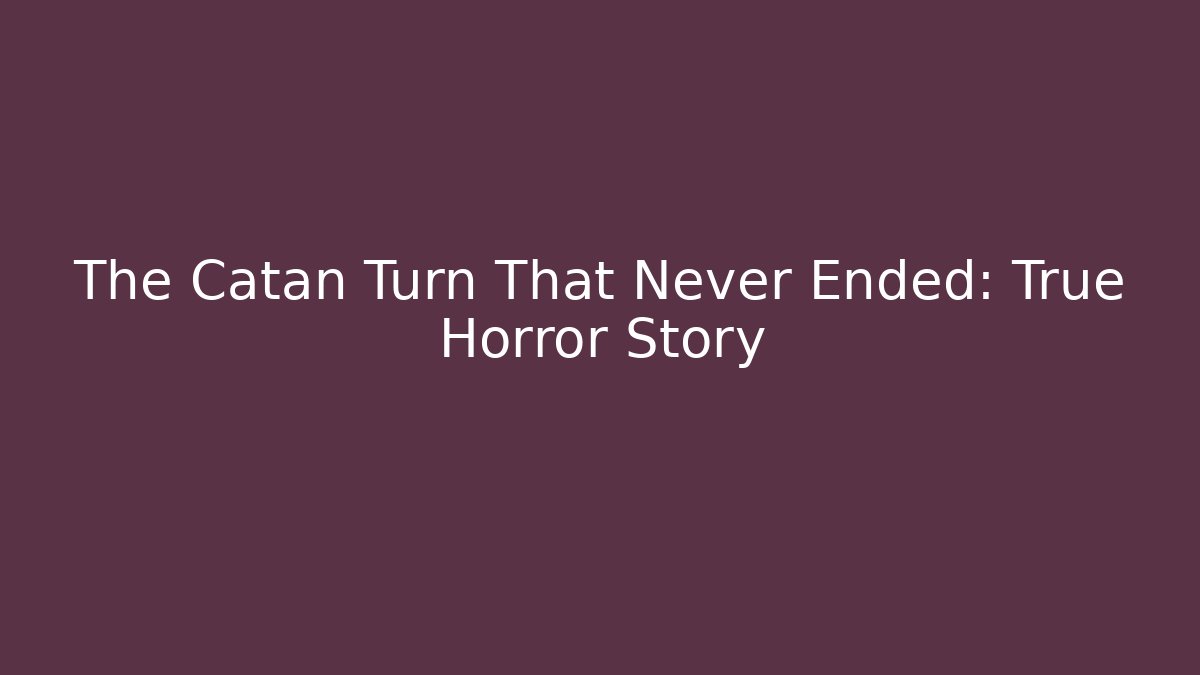 The Catan Turn That Never Ended: True Horror Story
