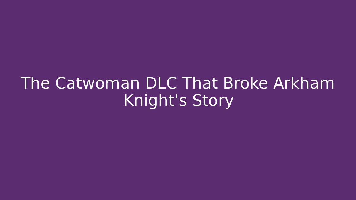 The Catwoman DLC That Broke Arkham Knight's Story