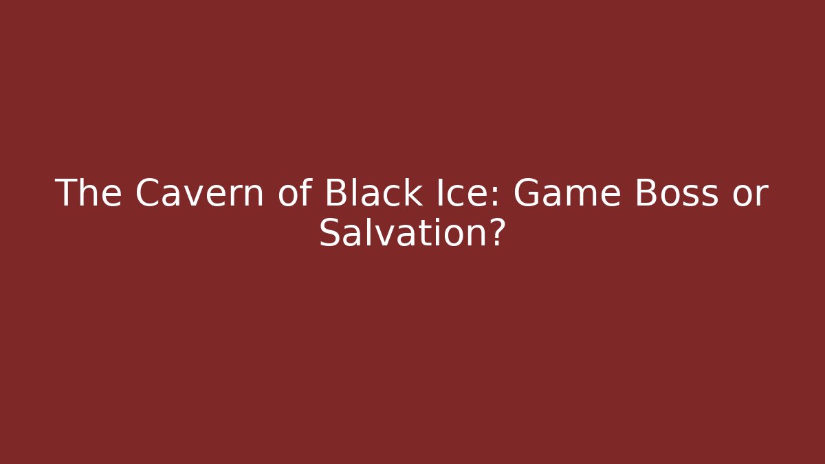 The Cavern of Black Ice: Game Boss or Salvation?