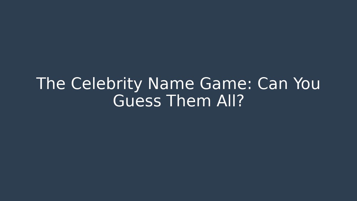 The Celebrity Name Game: Can You Guess Them All?