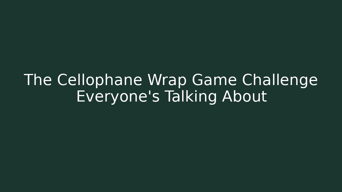 The Cellophane Wrap Game Challenge Everyone’s Talking About