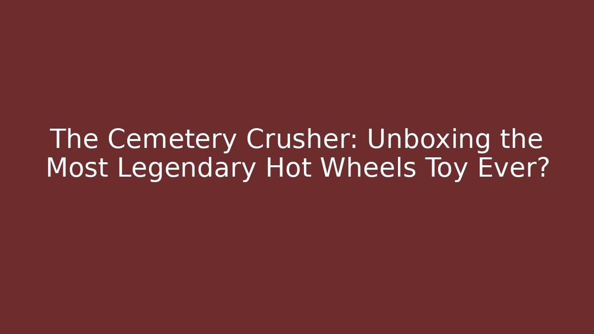 The Cemetery Crusher: Unboxing the Most Legendary Hot Wheels Toy Ever?