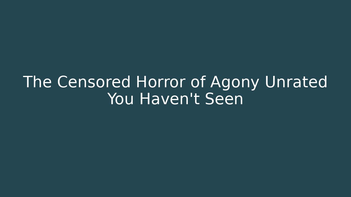 The Censored Horror of Agony Unrated You Haven't Seen