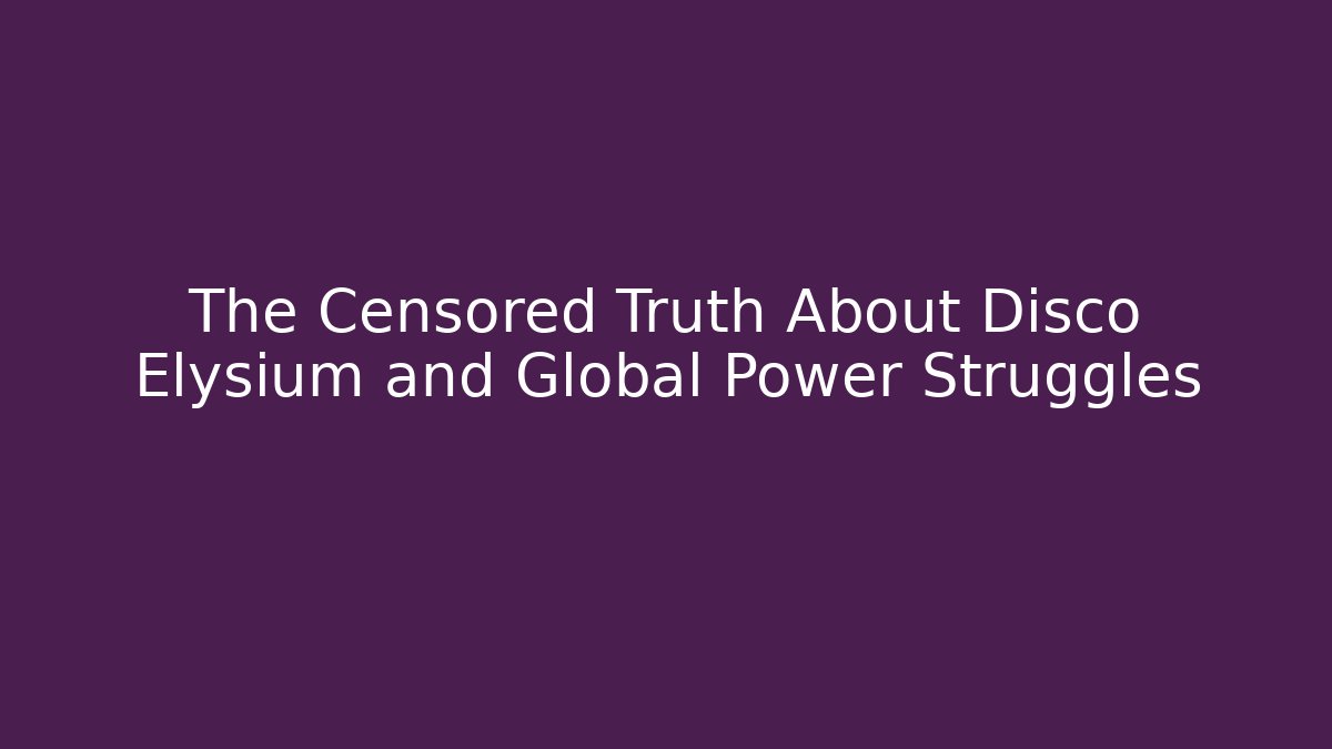 The Censored Truth About Disco Elysium and Global Power Struggles