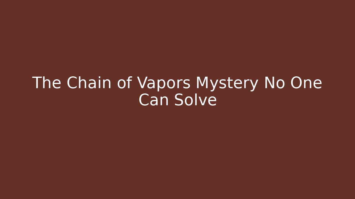 The Chain of Vapors Mystery No One Can Solve