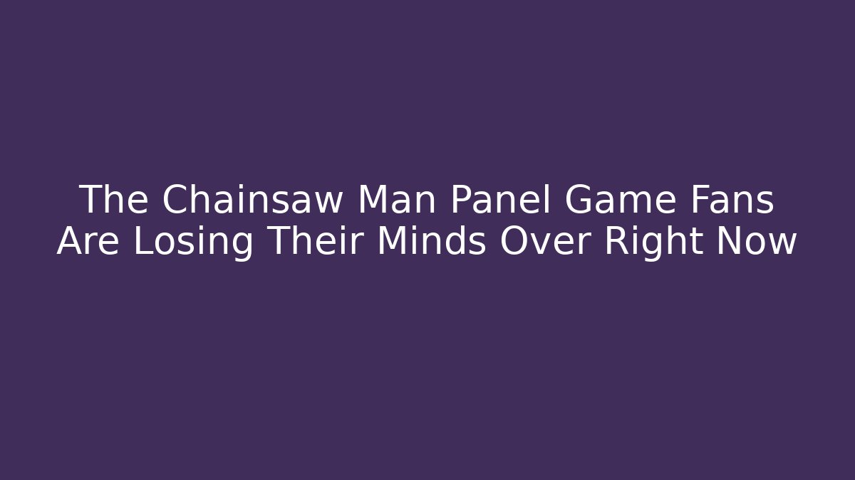 The Chainsaw Man Panel Game Fans Are Losing Their Minds Over Right Now
