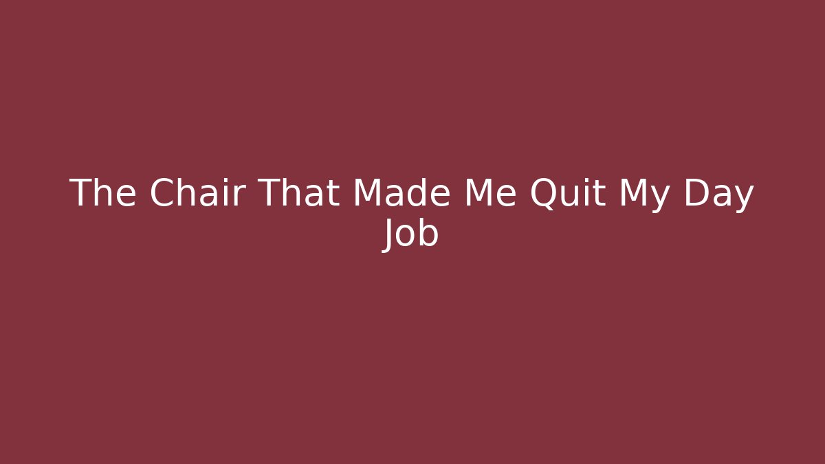 The Chair That Made Me Quit My Day Job