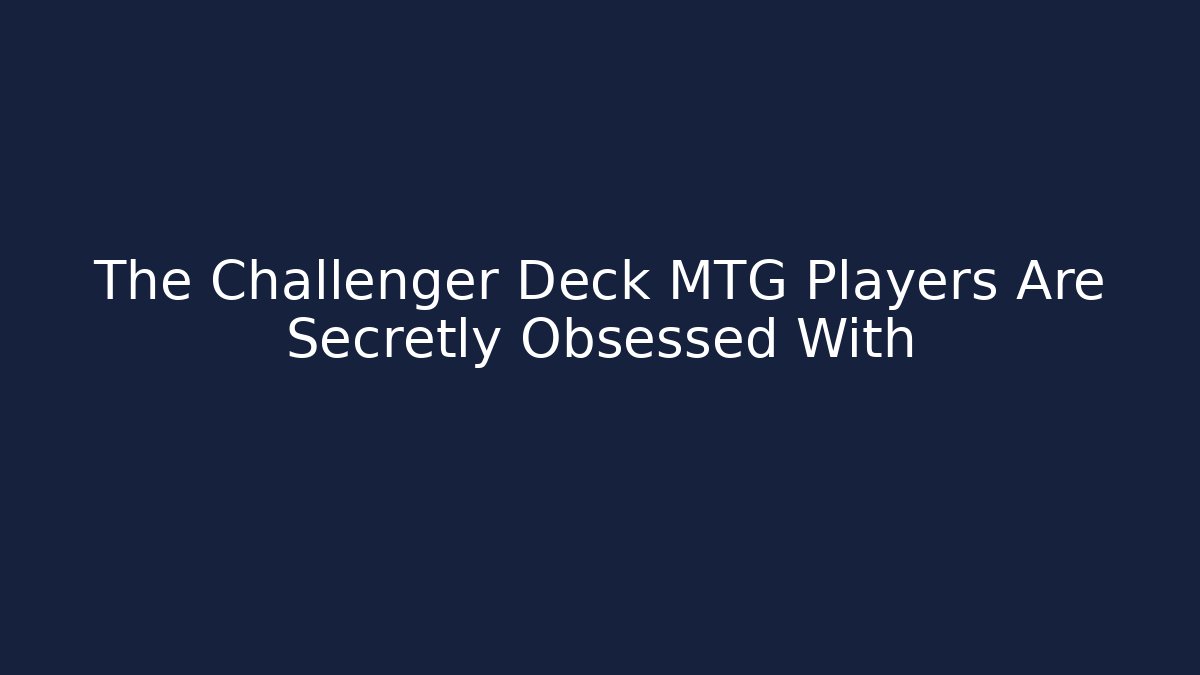 The Challenger Deck MTG Players Are Secretly Obsessed With