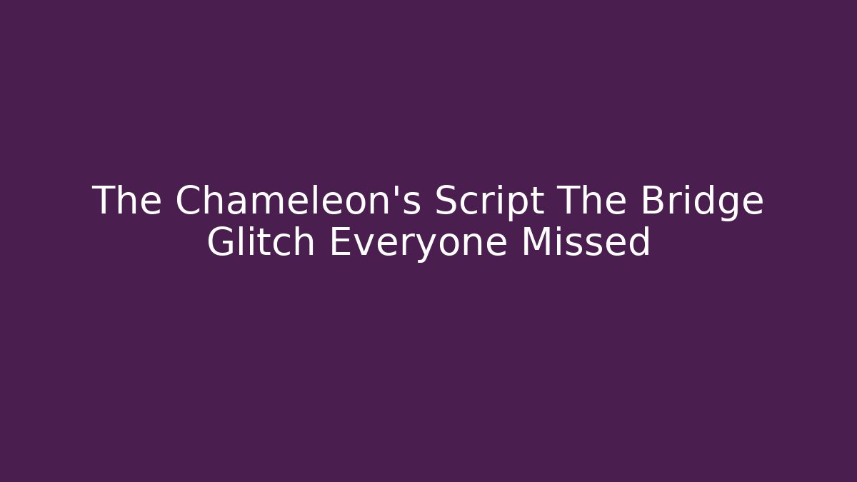 The Chameleon's Script The Bridge Glitch Everyone Missed