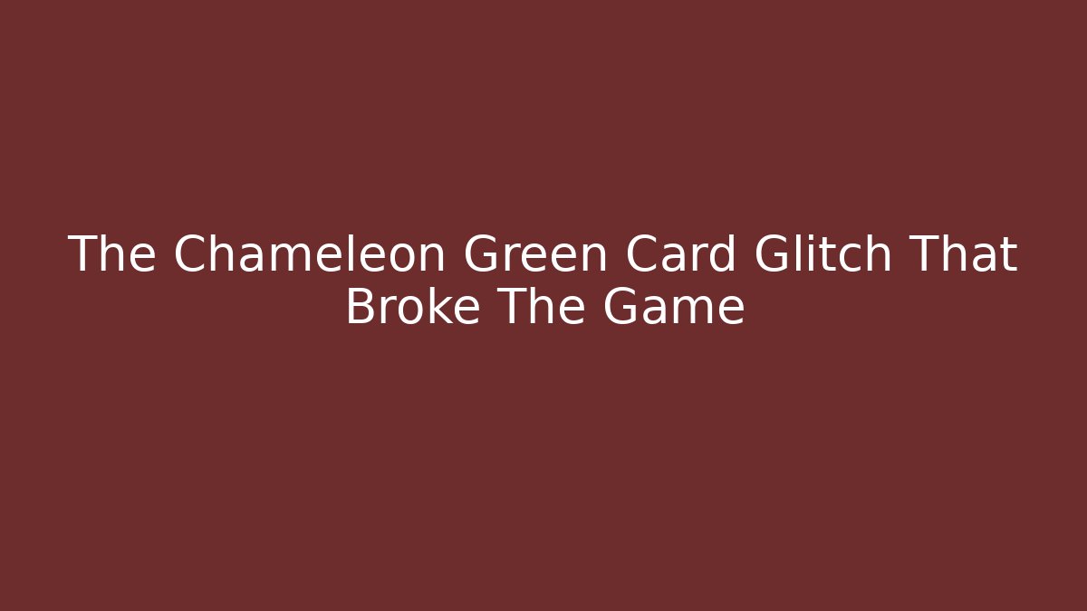 The Chameleon Green Card Glitch That Broke The Game