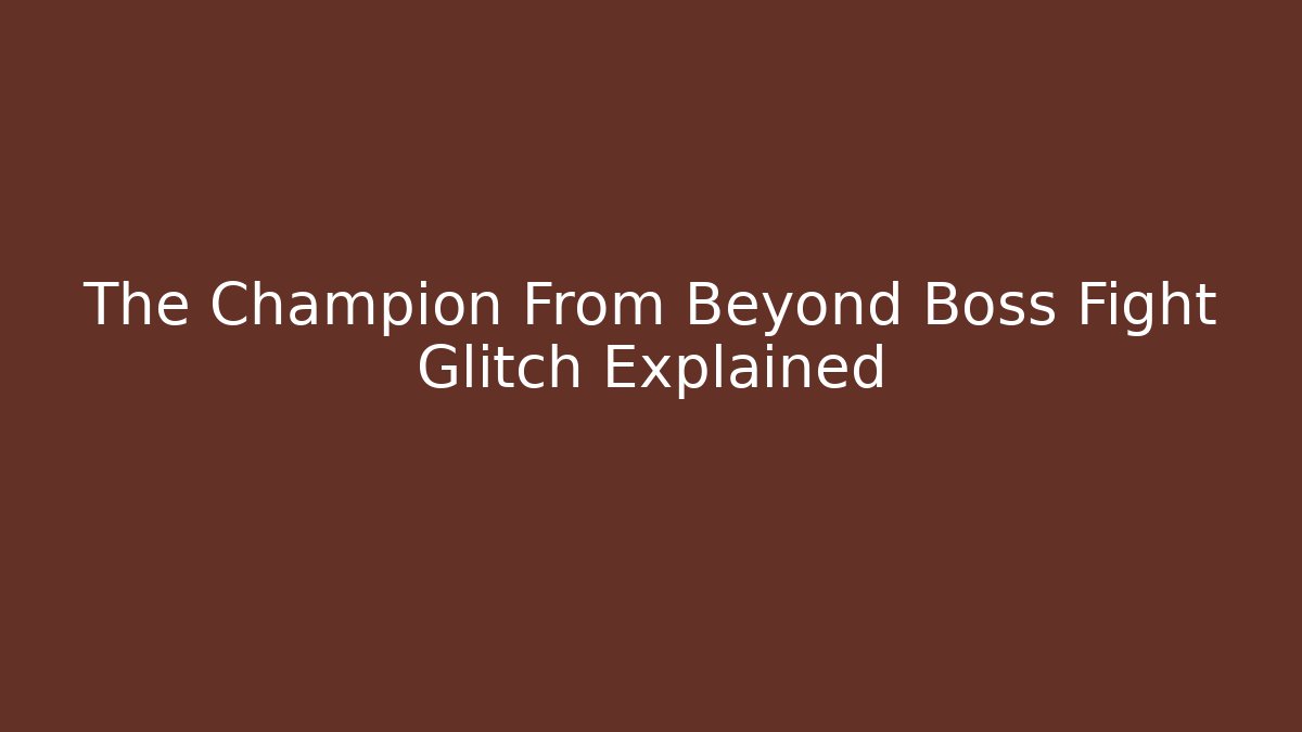 The Champion From Beyond Boss Fight Glitch Explained