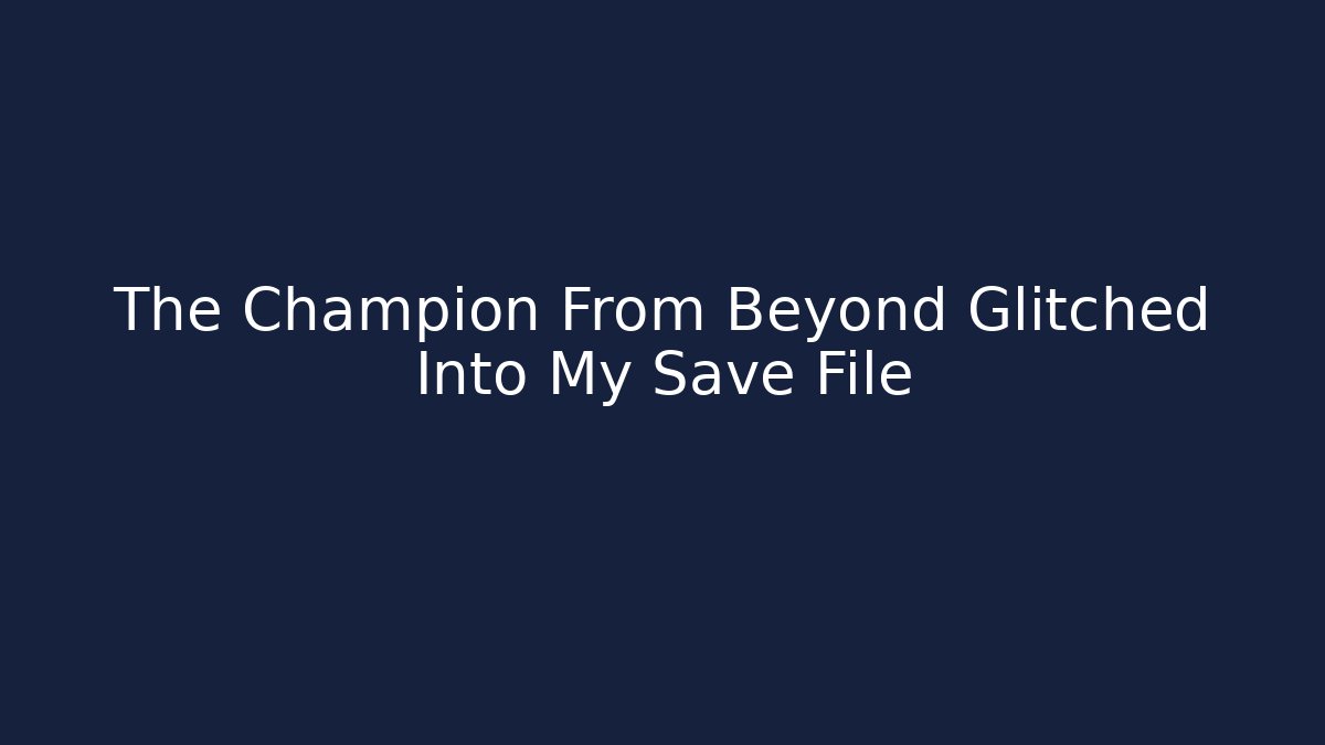 The Champion From Beyond Glitched Into My Save File - Create More Assets