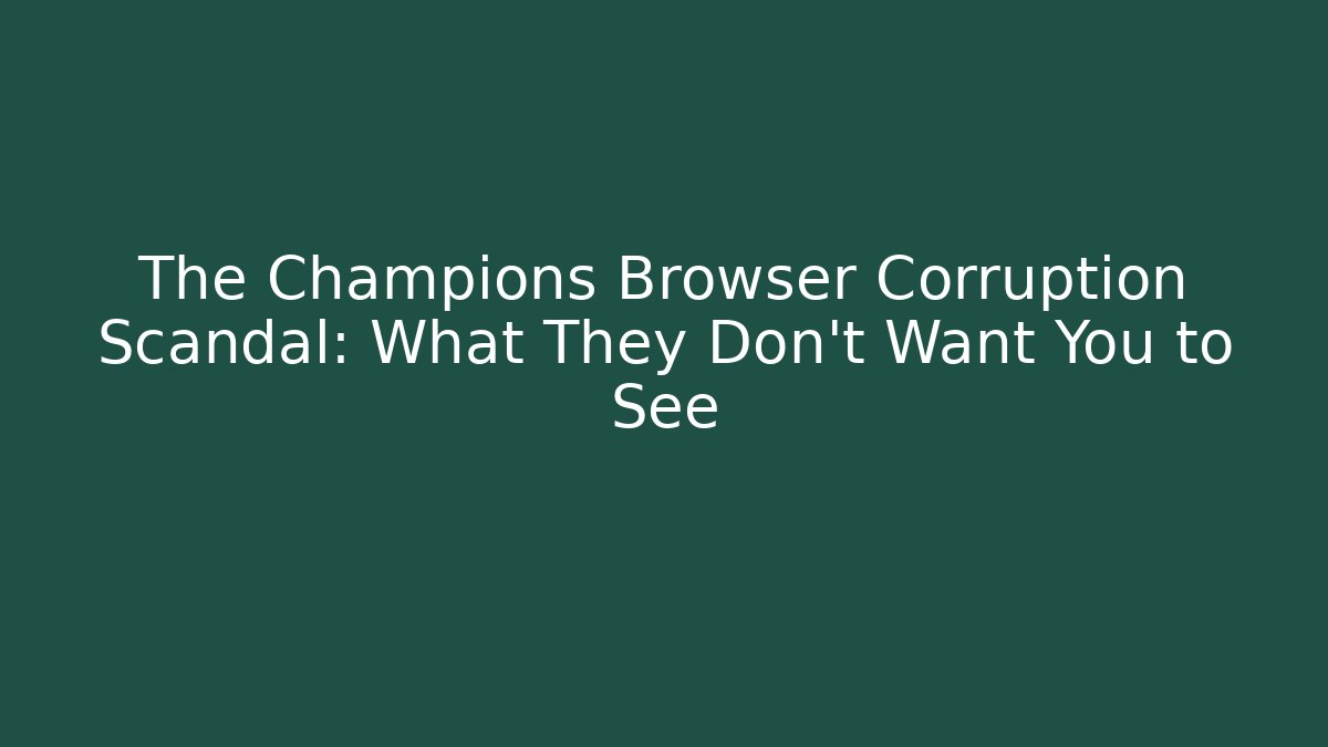 The Champions Browser Corruption Scandal: What They Don't Want You to See