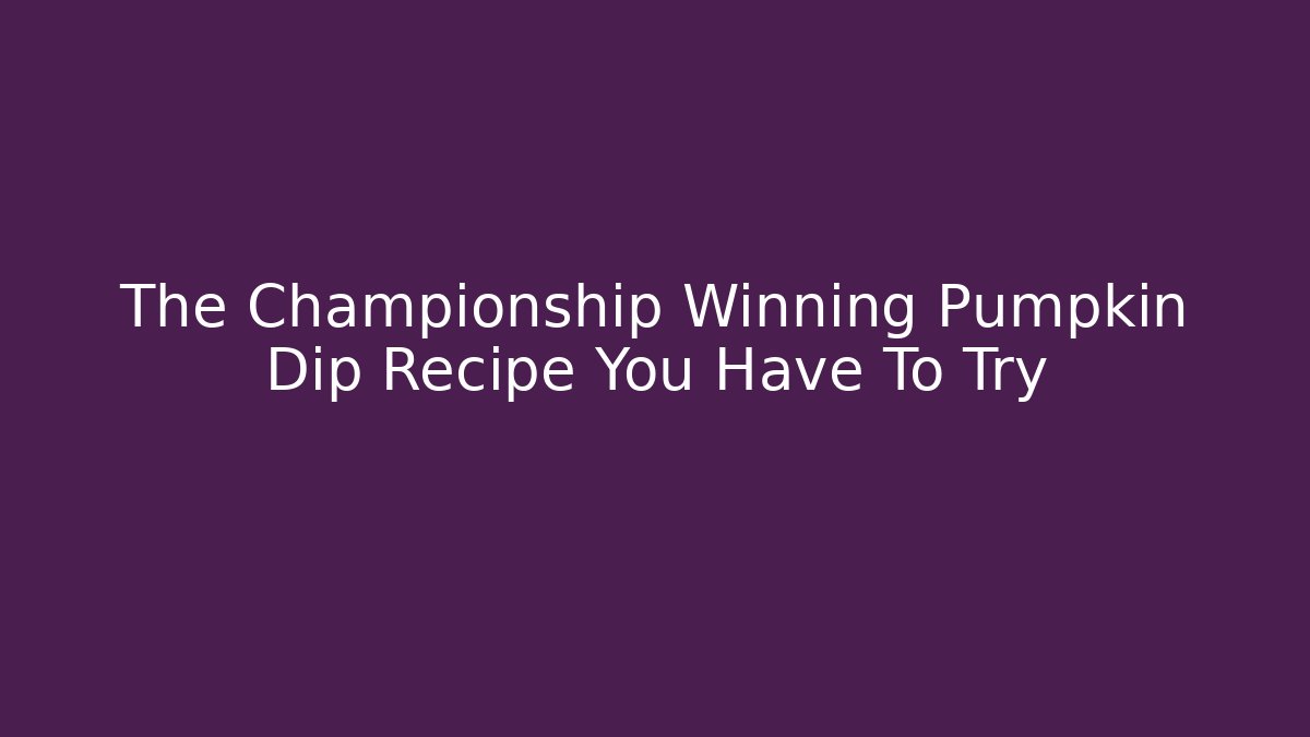The Championship Winning Pumpkin Dip Recipe You Have To Try