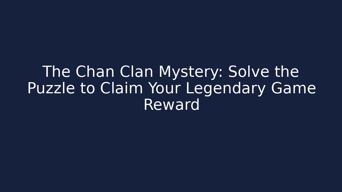 The Chan Clan Mystery: Solve the Puzzle to Claim Your Legendary Game Reward