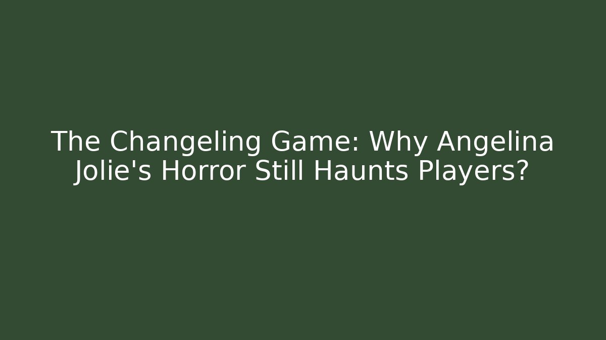 The Changeling Game: Why Angelina Jolie's Horror Still Haunts Players?