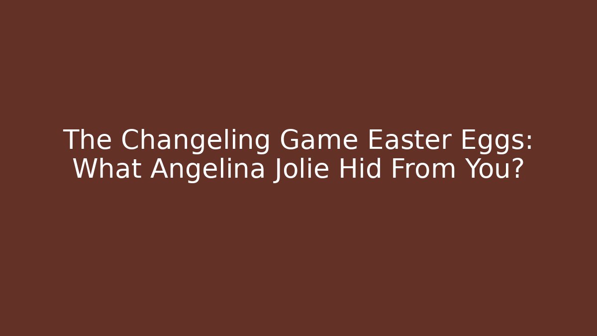 The Changeling Game Easter Eggs: What Angelina Jolie Hid From You?