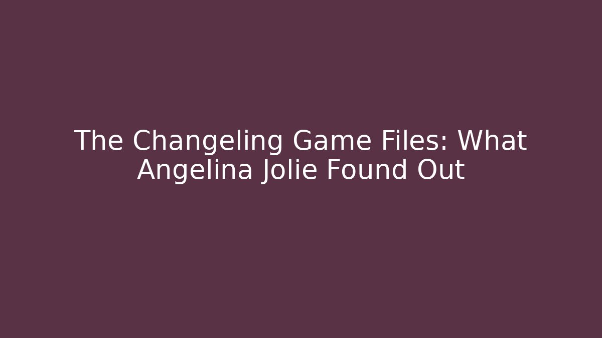 The Changeling Game Files: What Angelina Jolie Found Out