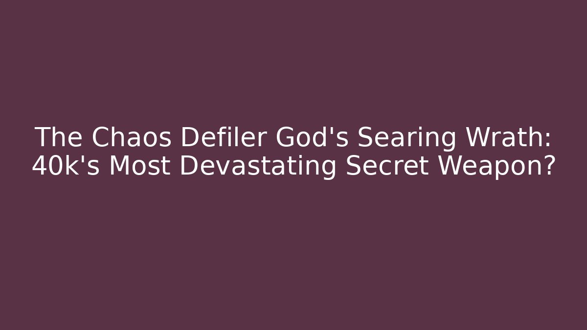 The Chaos Defiler God's Searing Wrath: 40k's Most Devastating Secret Weapon?