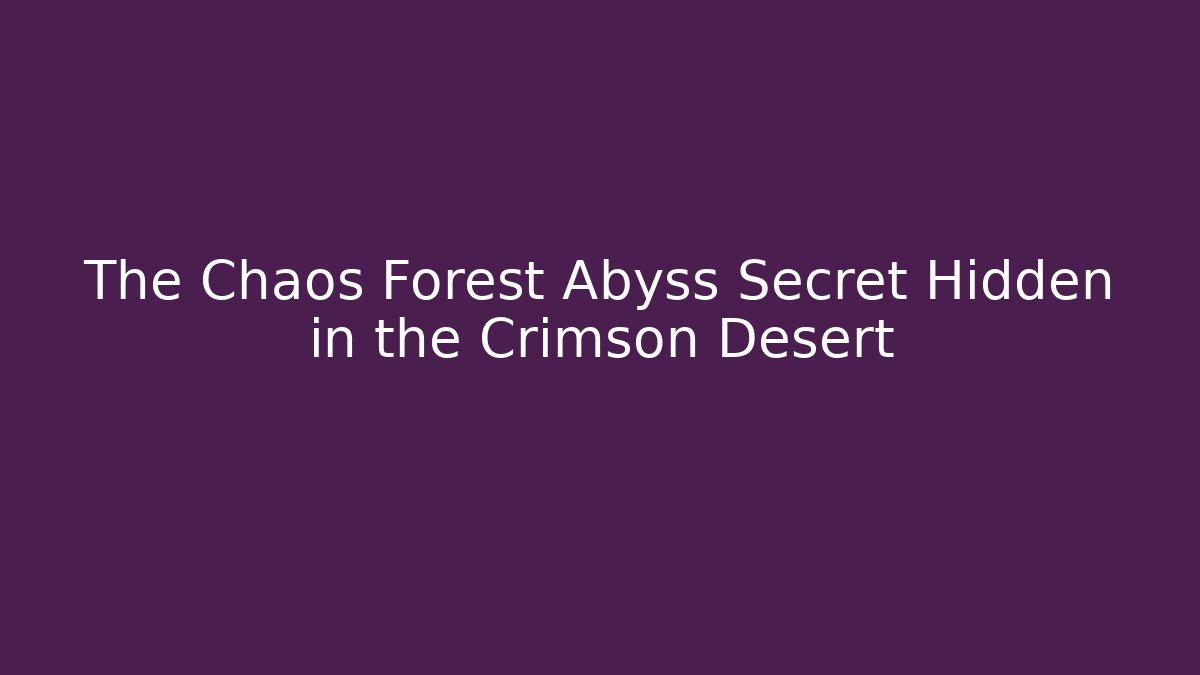 The Chaos Forest Abyss Secret Hidden in the Crimson Desert