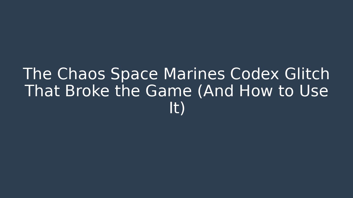 The Chaos Space Marines Codex Glitch That Broke the Game (And How to Use It)