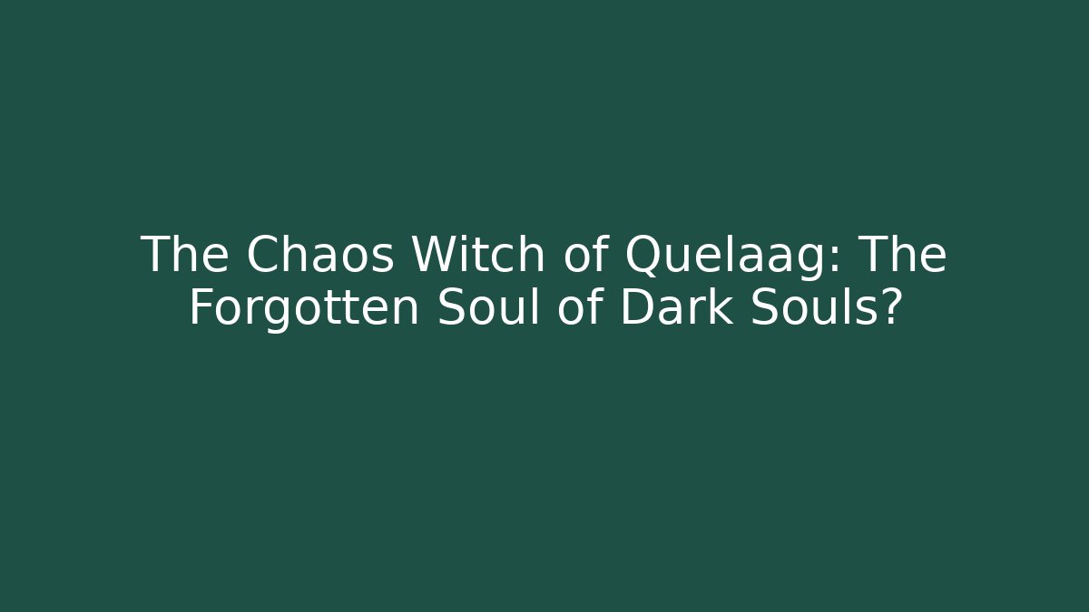 The Chaos Witch of Quelaag: The Forgotten Soul of Dark Souls?