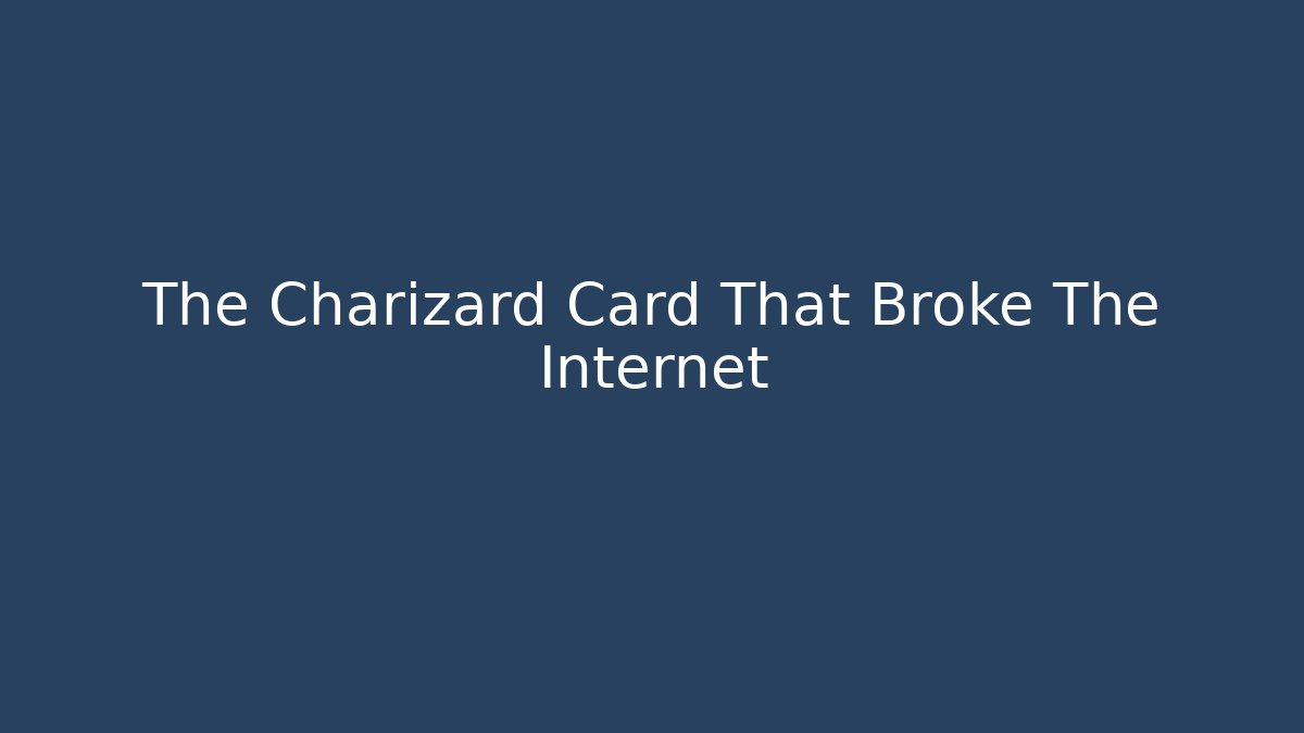 The Charizard Card That Broke The Internet