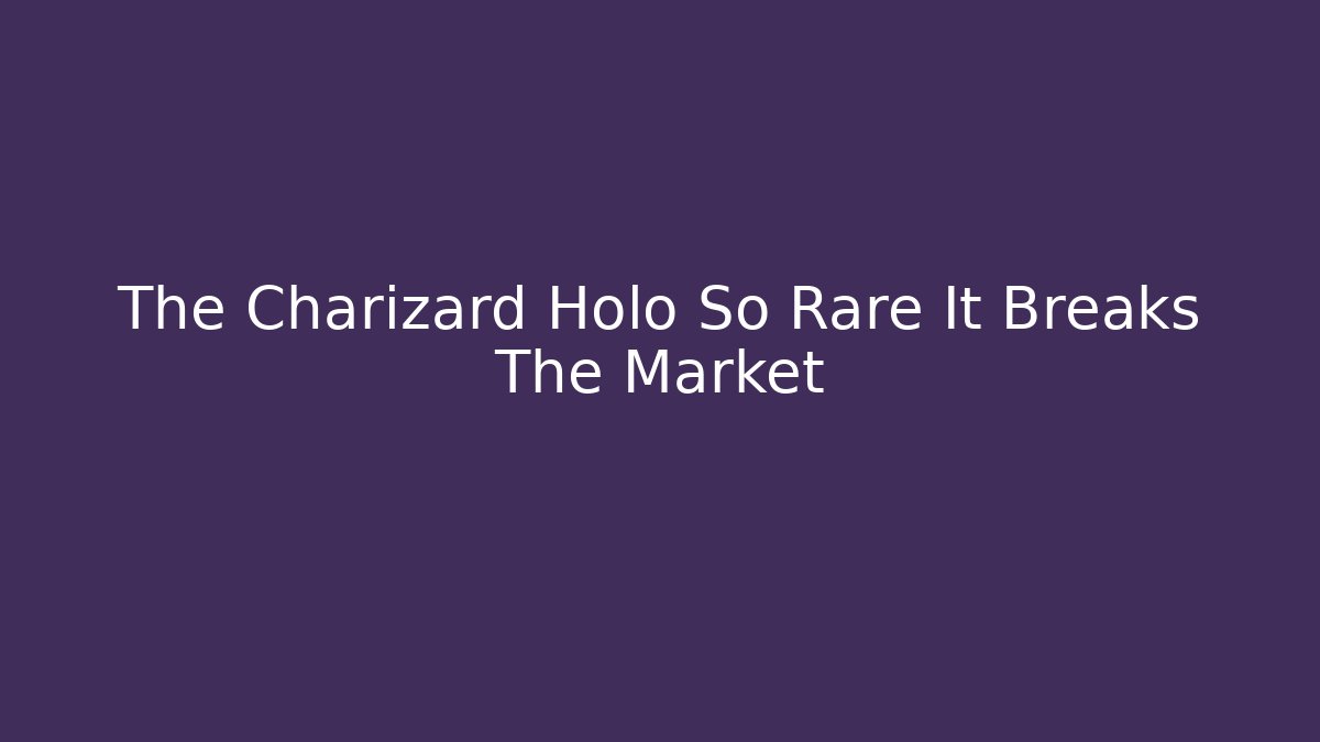 The Charizard Holo So Rare It Breaks The Market