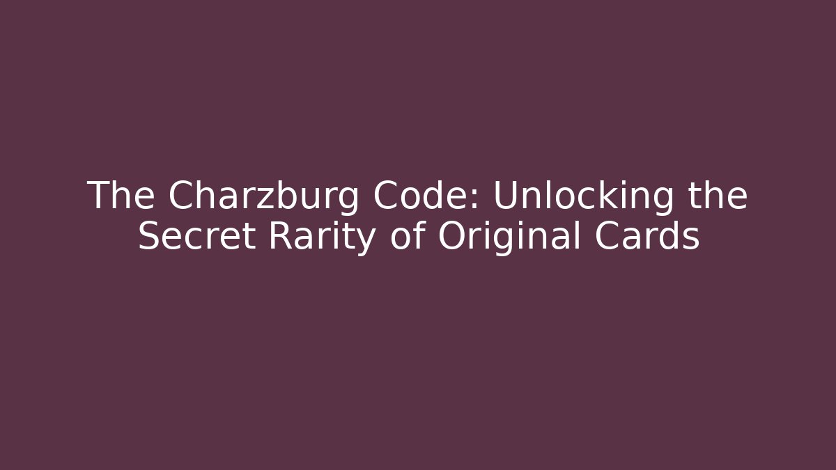 The Charzburg Code: Unlocking the Secret Rarity of Original Cards