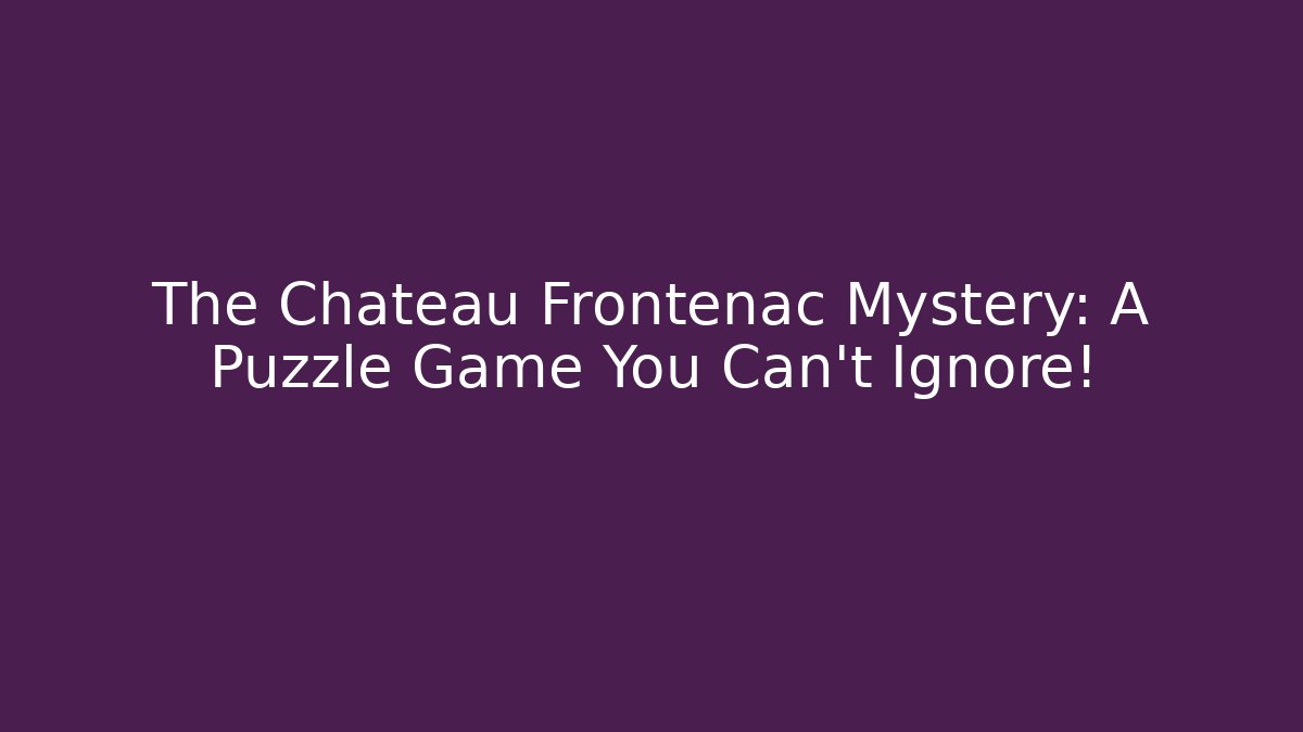 The Chateau Frontenac Mystery: A Puzzle Game You Can't Ignore!