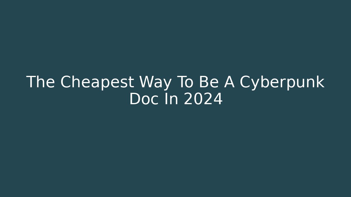 The Cheapest Way To Be A Cyberpunk Doc In 2024